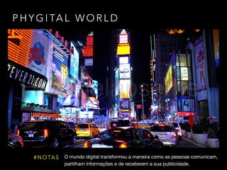 P H Y G I TA L W O R L D
O mundo digital transformou a maneira como as pessoas comunicam, 

partilham informações e de receberem a sua publicidade.
# N O TA S
 