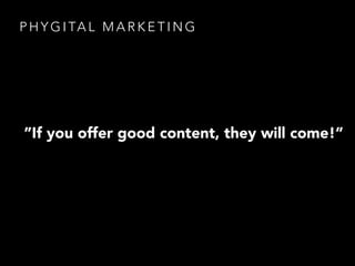 ”If you offer good content, they will come!”
P H Y G I TA L M A R K E T I N G
 