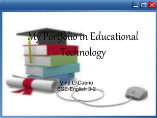 My Portfolio in Educational
Technology
Vina L. Cueno
BSE-English 3-2
 