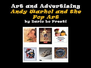 Art and Advertising
Andy Warhol and the
      Pop Art
   by Dario Lo Presti
 