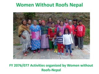 Women Without Roofs Nepal
FY 2076/077 Activities organized by Women without
Roofs-Nepal
 
