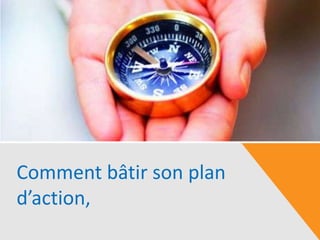 Comment bâtir son plan
d’action,
 