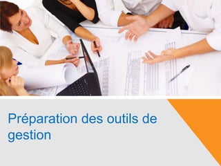 Préparation des outils de
gestion
 