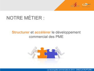 NOTRE MÉTIER :

 Structurer et accélérer le développement
           commercial des PME
 