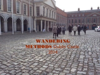 WANDERING
METHODS Dublin Castle
2014
 
