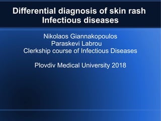 Differential diagnosis of skin rash
Infectious diseases
Nikolaos Giannakopoulos
Paraskevi Labrou
Clerkship course of Infectious Diseases
Plovdiv Medical University 2018
 