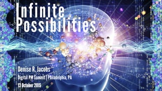 Possibilities
Infinite
Denise R. Jacobs
Digital PM Summit | Philadelphia, PA
13 October 2015
 