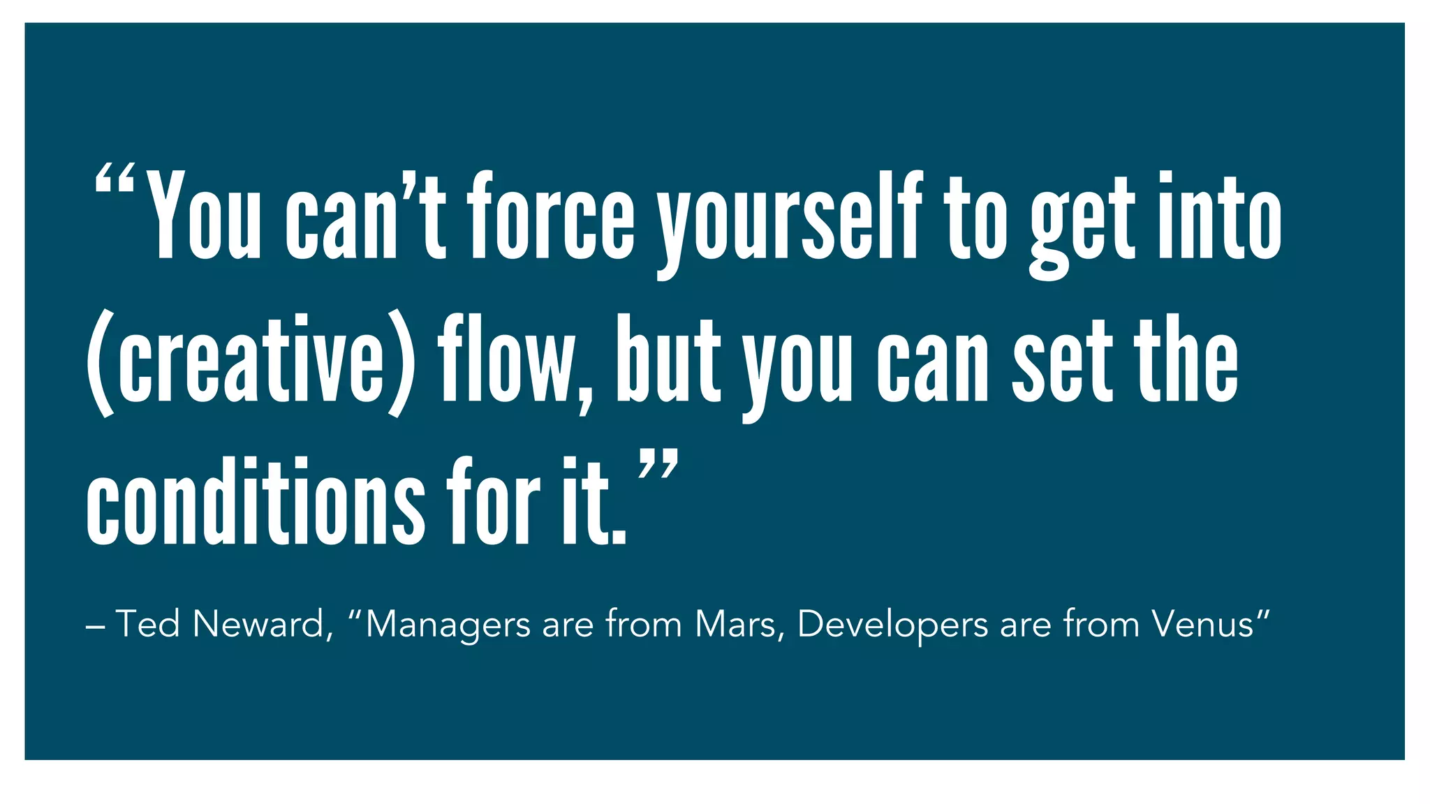 “You can’t force yourself to get into
(creative) flow, but you can set the
conditions for it.”	
– Ted Neward, “Managers are from Mars, Developers are from Venus”
 