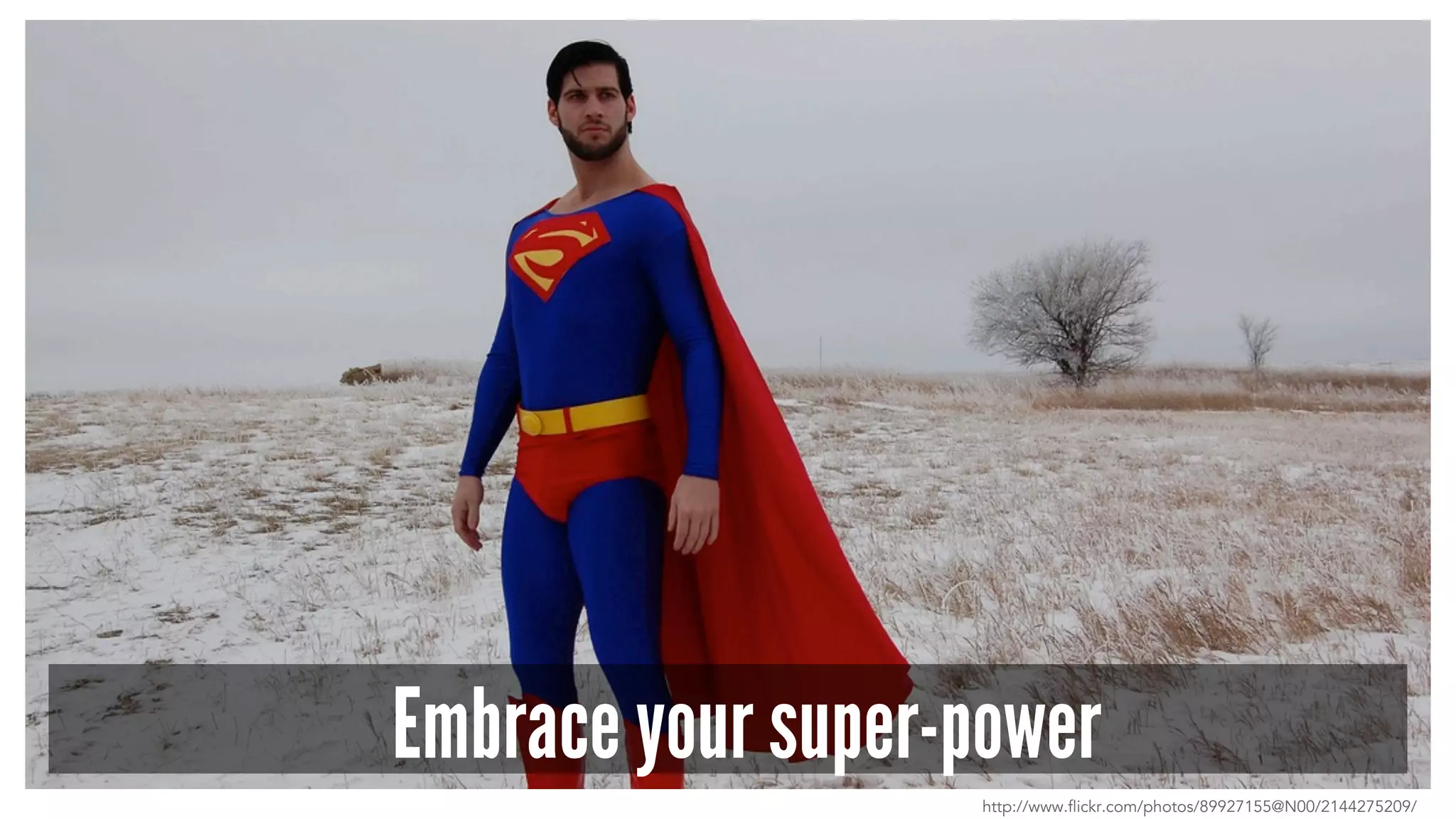 Embrace your super-power
http://www.flickr.com/photos/89927155@N00/2144275209/
 