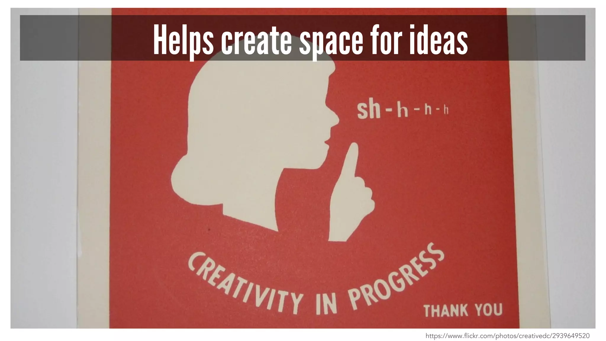 Helps create space for ideas
https://www.flickr.com/photos/creativedc/2939649520
 
