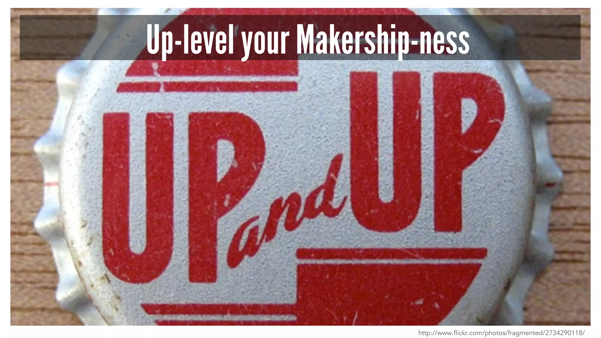 Up-level your Makership-ness
http://www.flickr.com/photos/fragmented/2734290118/
 
