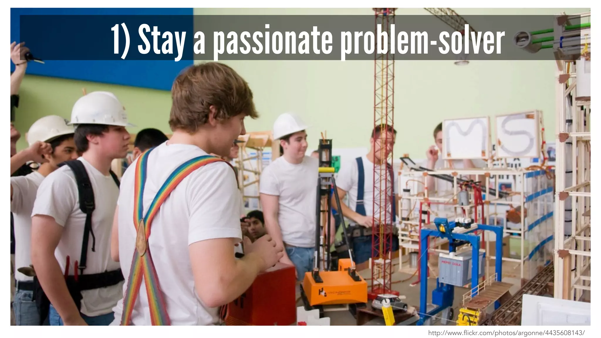 1) Stay a passionate problem-solver
http://www.flickr.com/photos/argonne/4435608143/
 