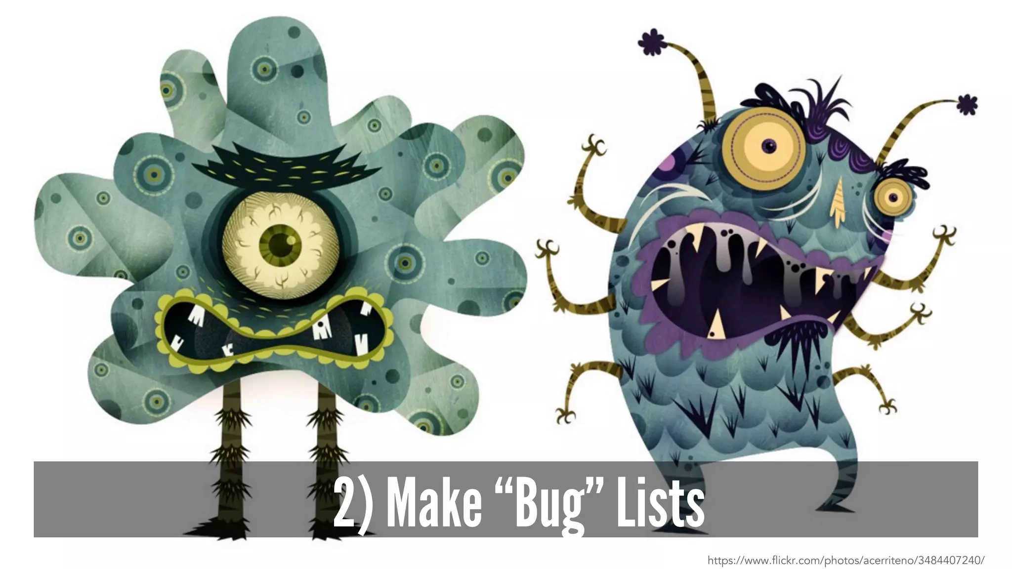 2) Make “Bug” Lists
https://www.flickr.com/photos/acerriteno/3484407240/
 