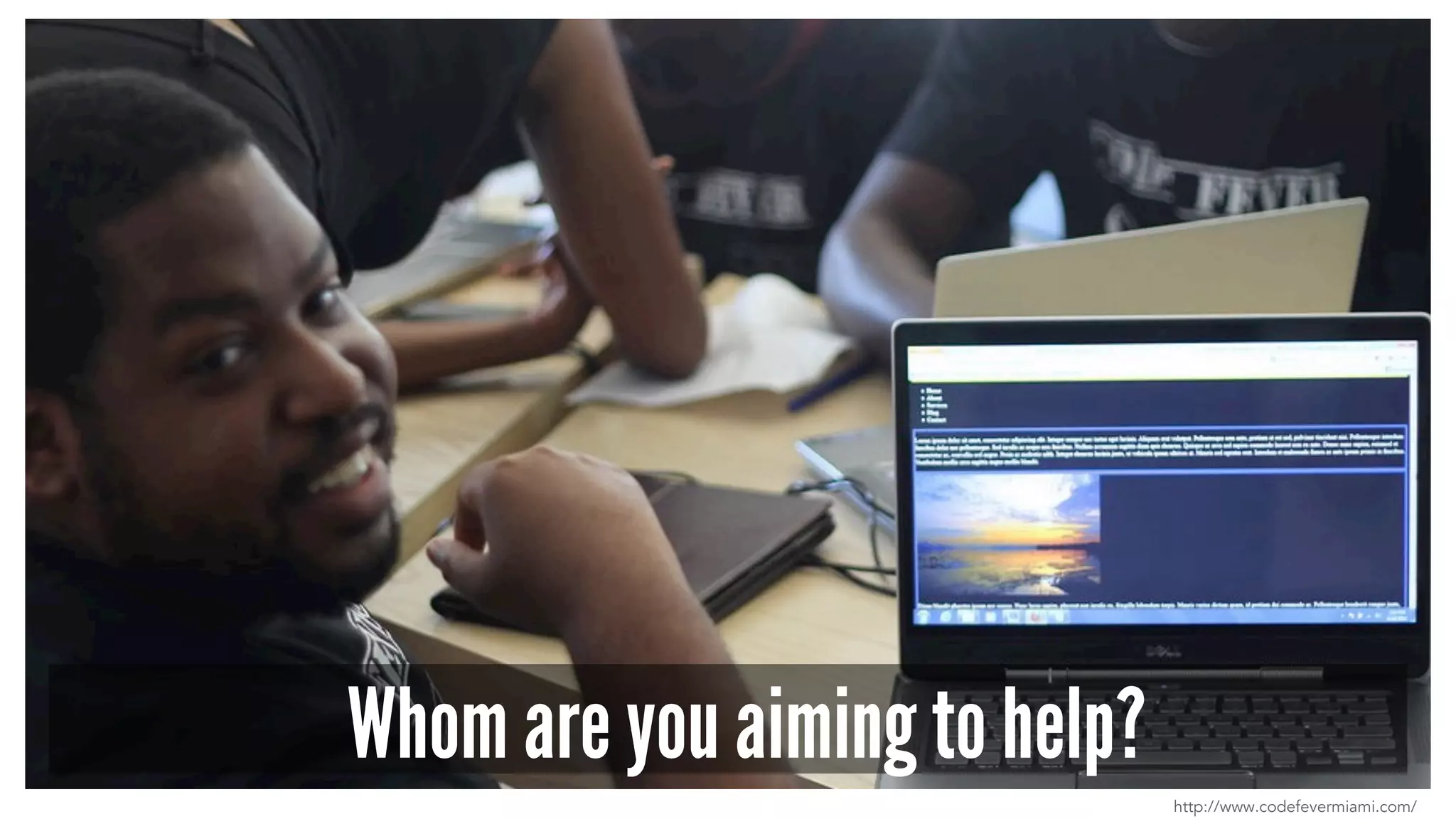 Whom are you aiming to help?
http://www.codefevermiami.com/
 