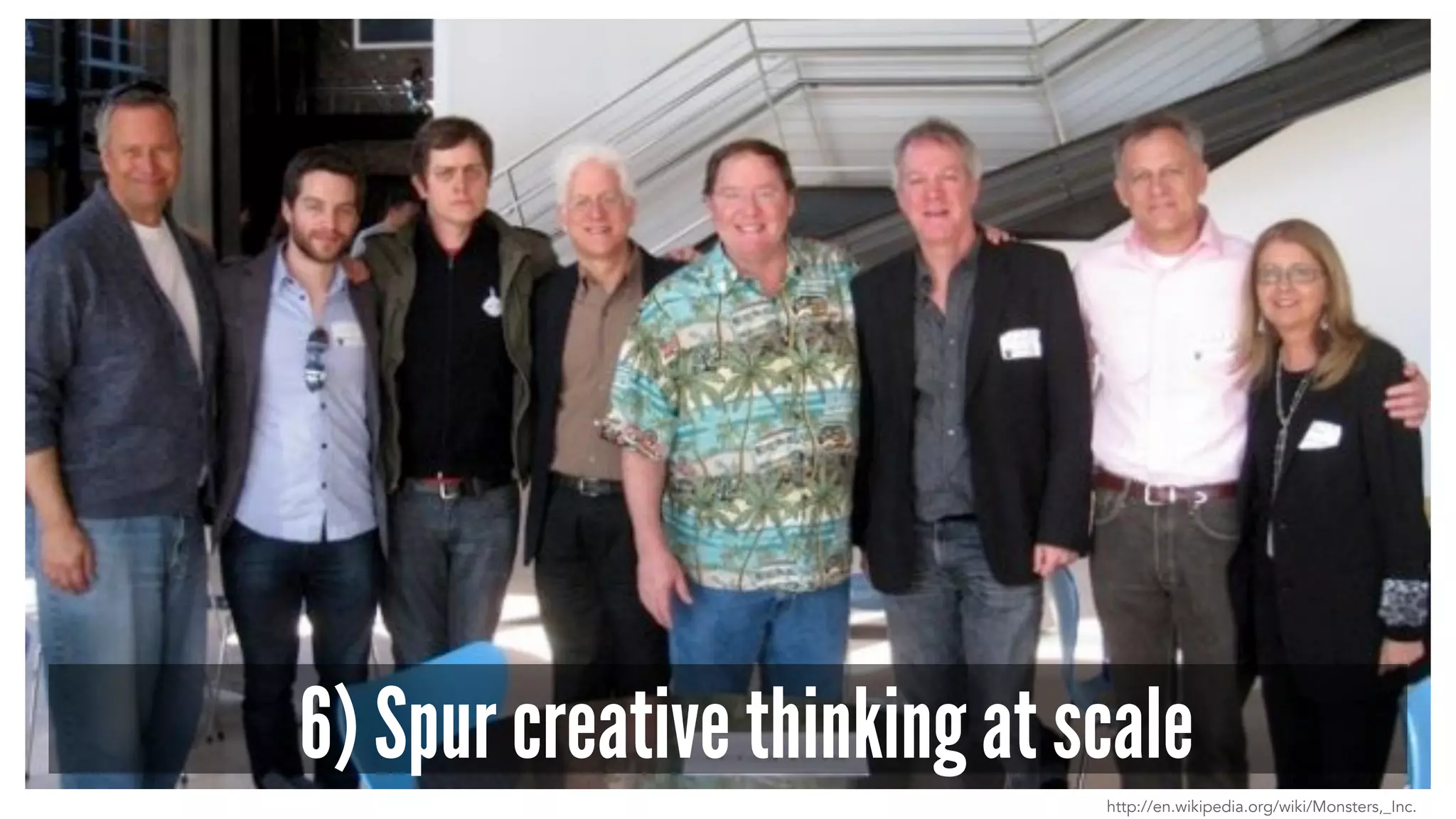 6) Spur creative thinking at scale
http://en.wikipedia.org/wiki/Monsters,_Inc.
 