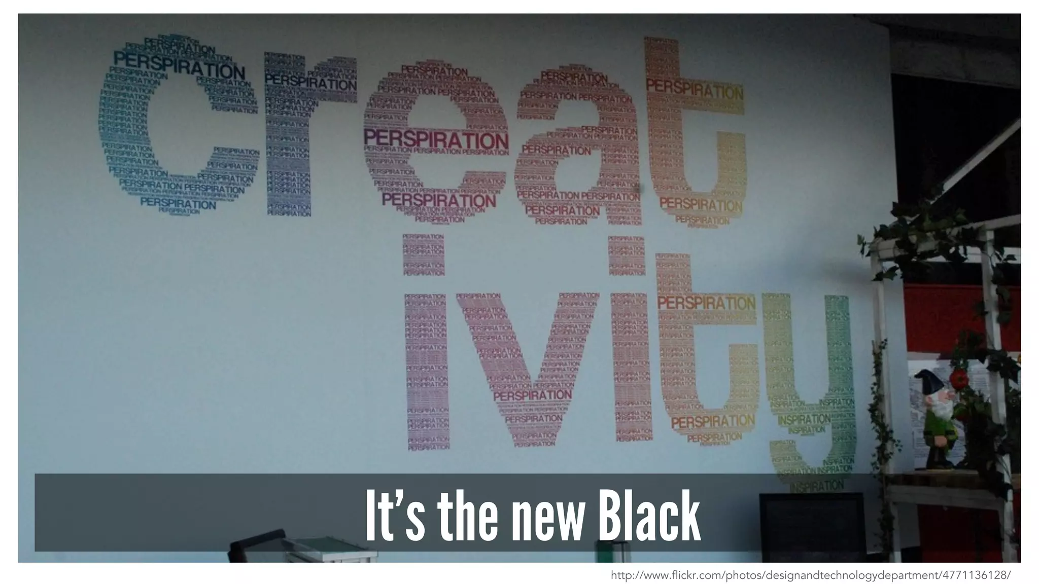 It’s the new Black
http://www.flickr.com/photos/designandtechnologydepartment/4771136128/
 