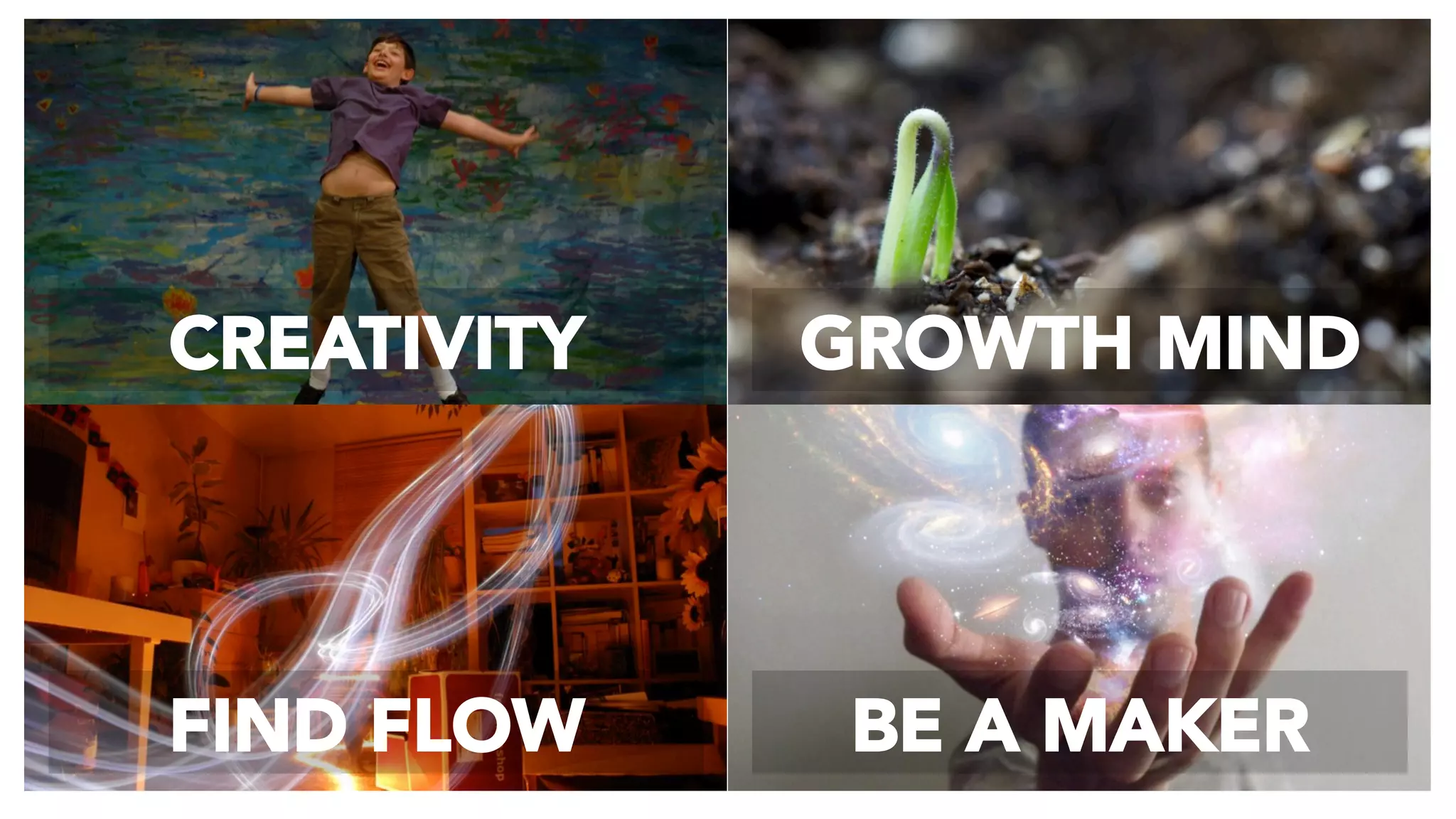 CREATIVITY GROWTH MIND
FIND FLOW BE A MAKER
 
