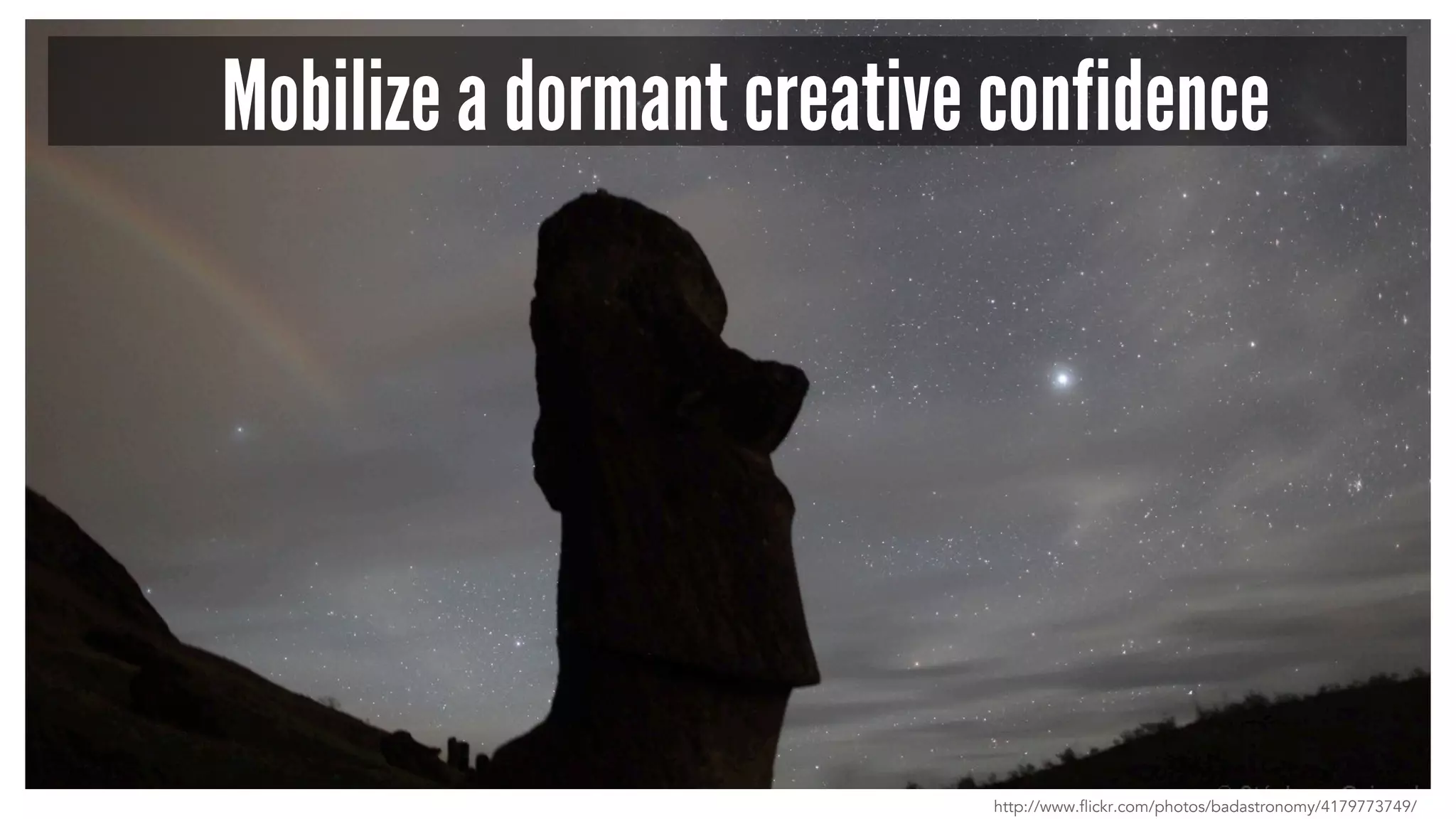 Mobilize a dormant creative confidence
http://www.flickr.com/photos/badastronomy/4179773749/
 