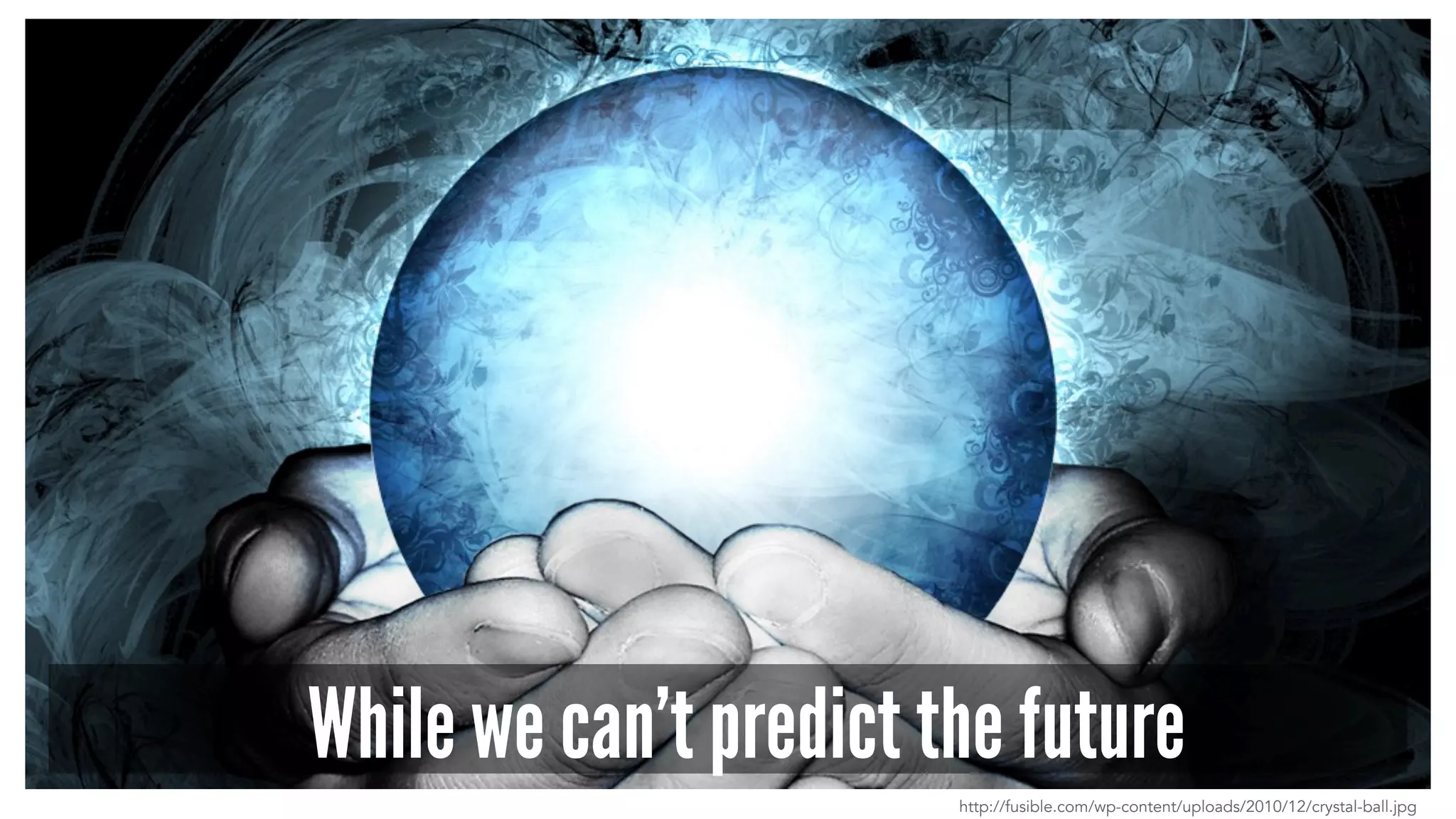While we can’t predict the future
http://fusible.com/wp-content/uploads/2010/12/crystal-ball.jpg
 