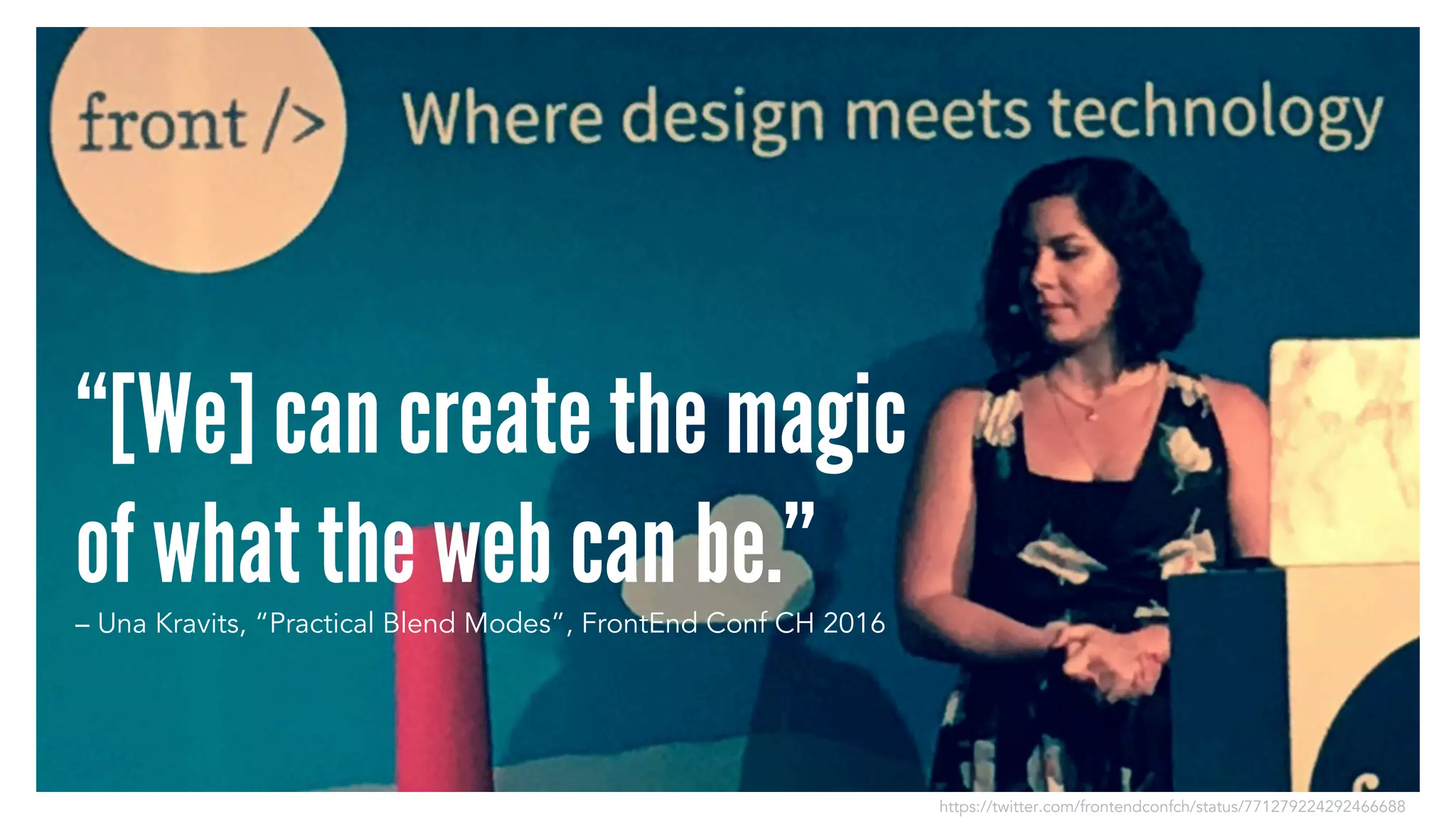“[We] can create the magic
of what the web can be.”– Una Kravits, “Practical Blend Modes”, FrontEnd Conf CH 2016
https://twitter.com/frontendconfch/status/771279224292466688
 