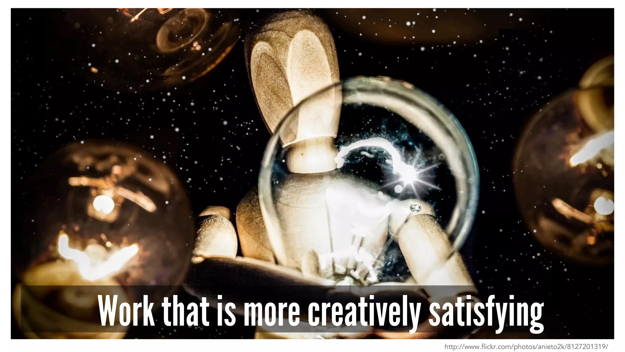 Work that is more creatively satisfying
http://www.flickr.com/photos/anieto2k/8127201319/
 