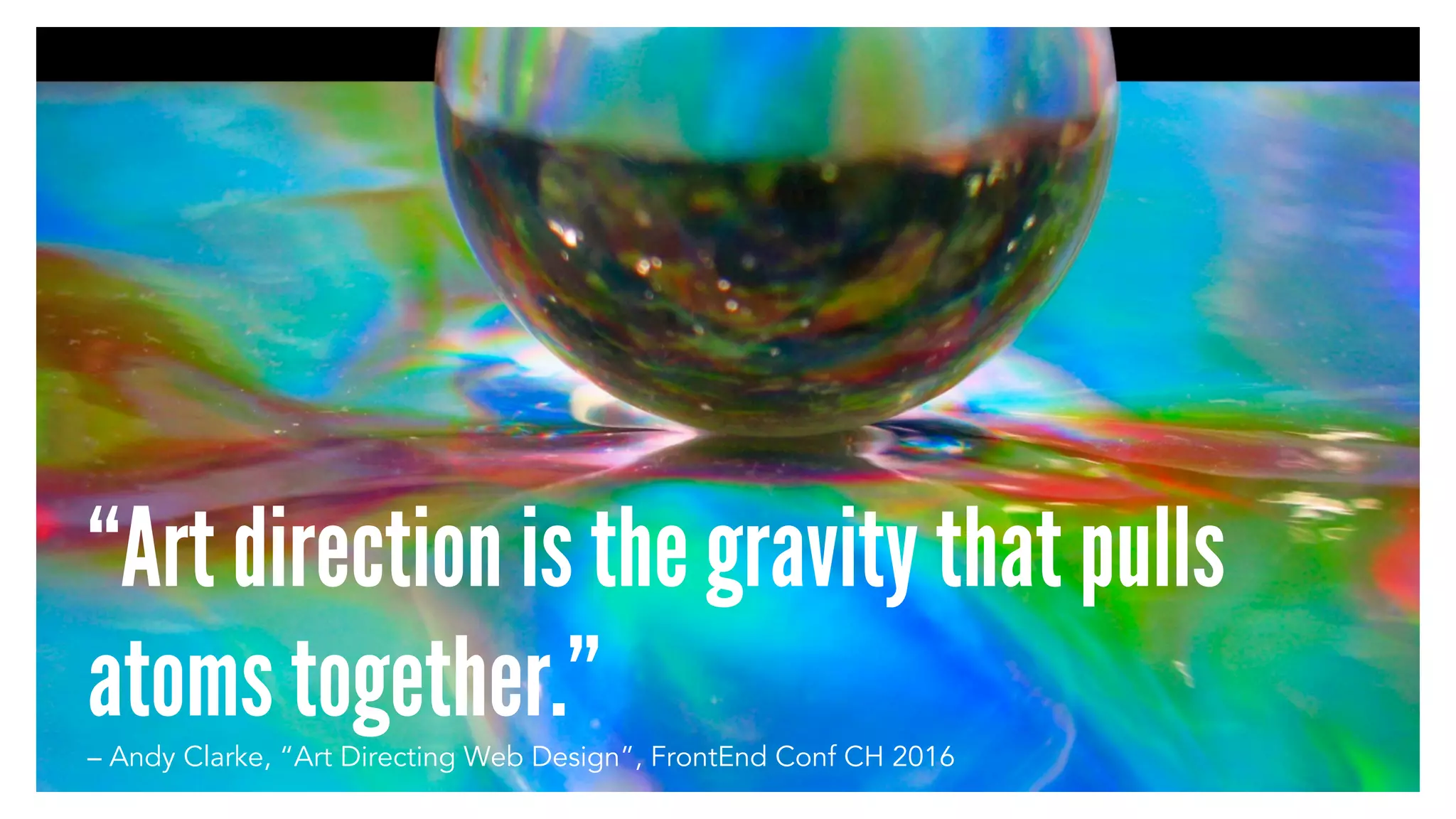 “Art direction is the gravity that pulls
atoms together.”– Andy Clarke, “Art Directing Web Design”, FrontEnd Conf CH 2016
 