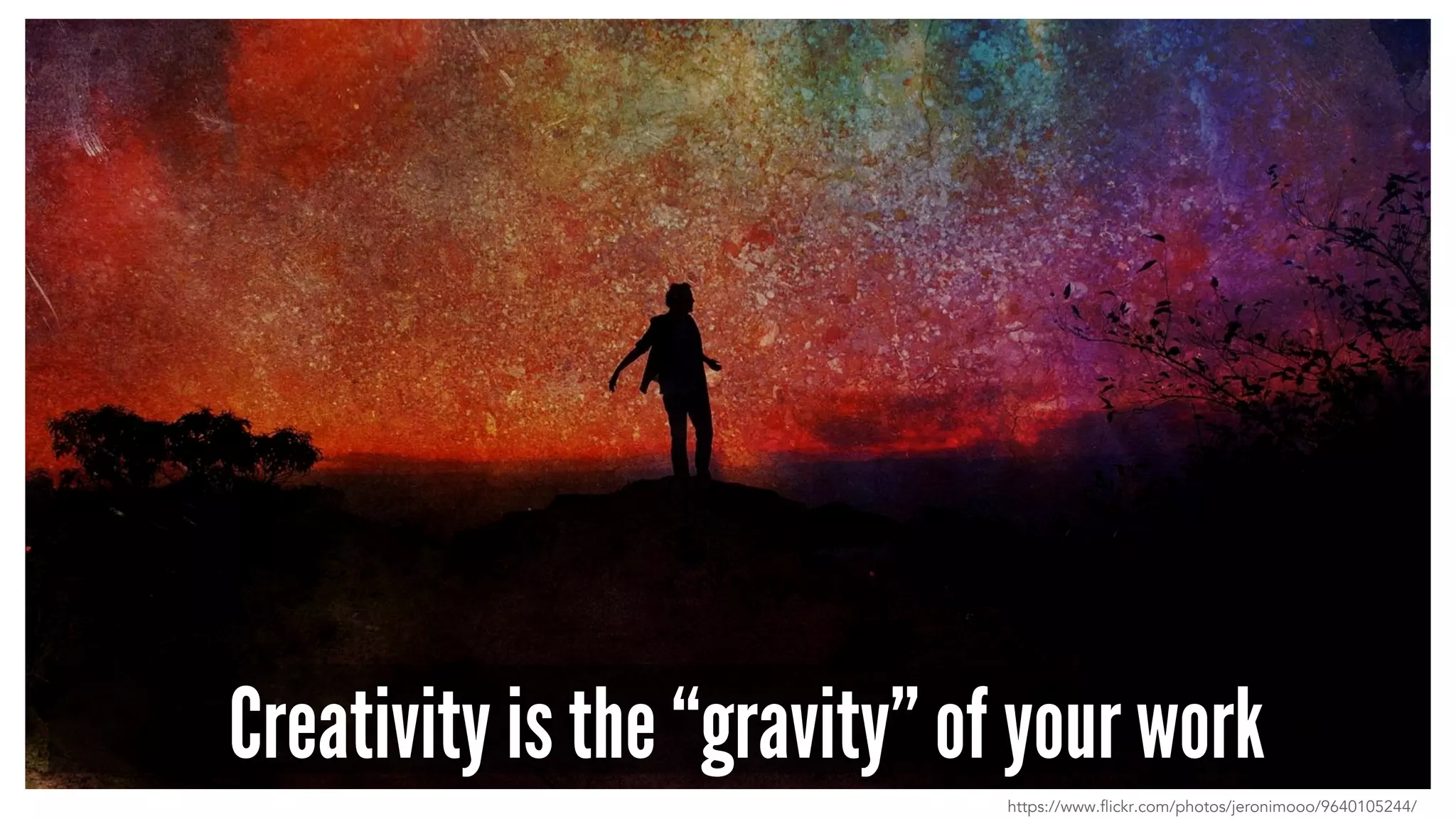 Creativity is the “gravity” of your work
https://www.flickr.com/photos/jeronimooo/9640105244/
 