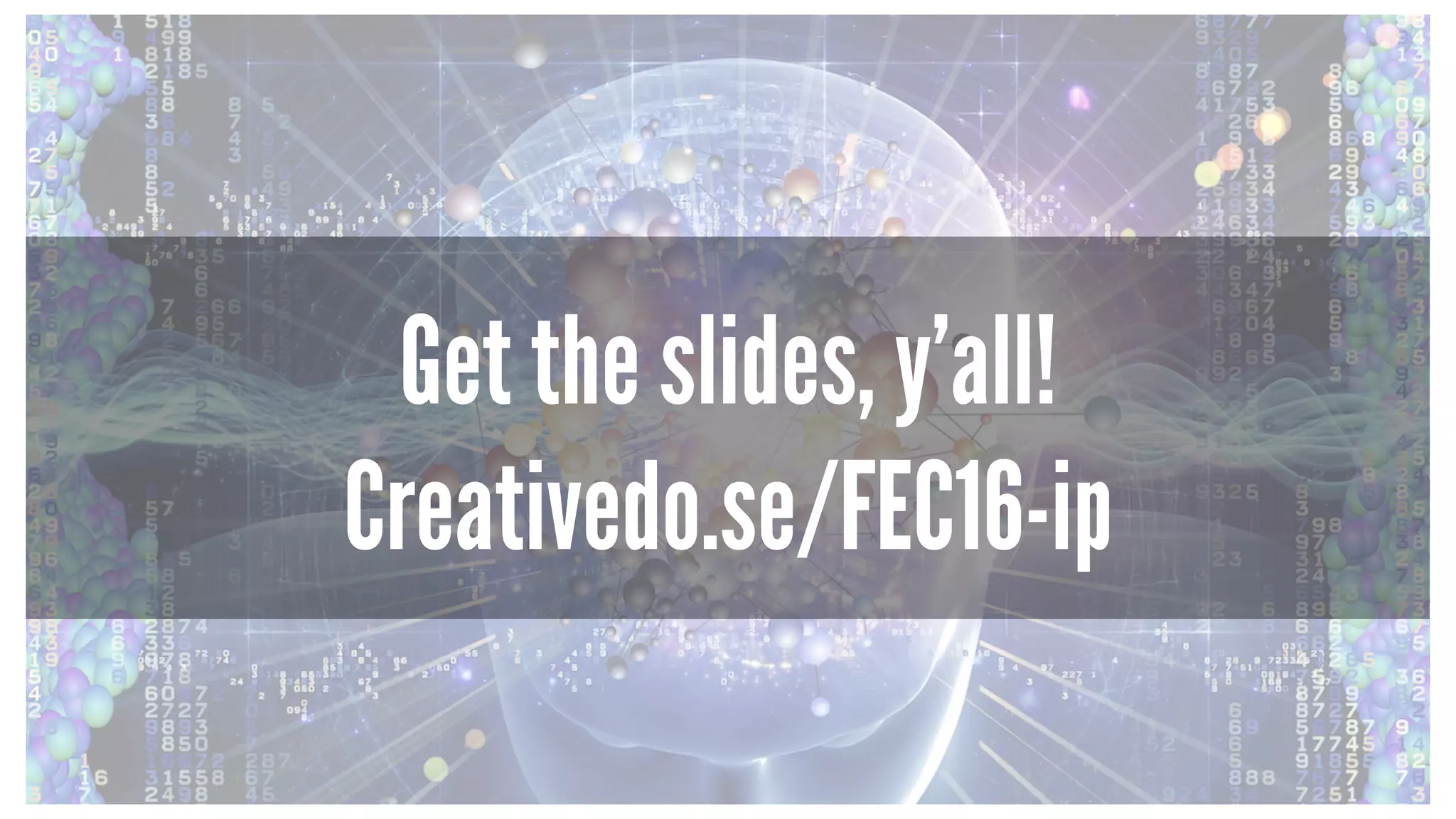 Get the slides, y’all!
Creativedo.se/FEC16-ip
 