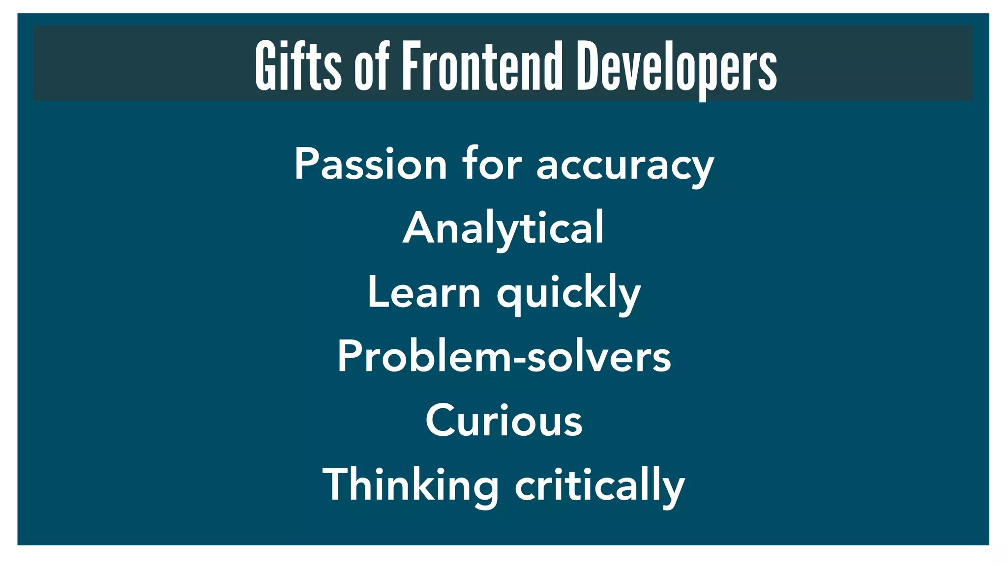 Passion for accuracy
Analytical
Learn quickly
Problem-solvers
Curious
Thinking critically
Gifts of Frontend Developers
 