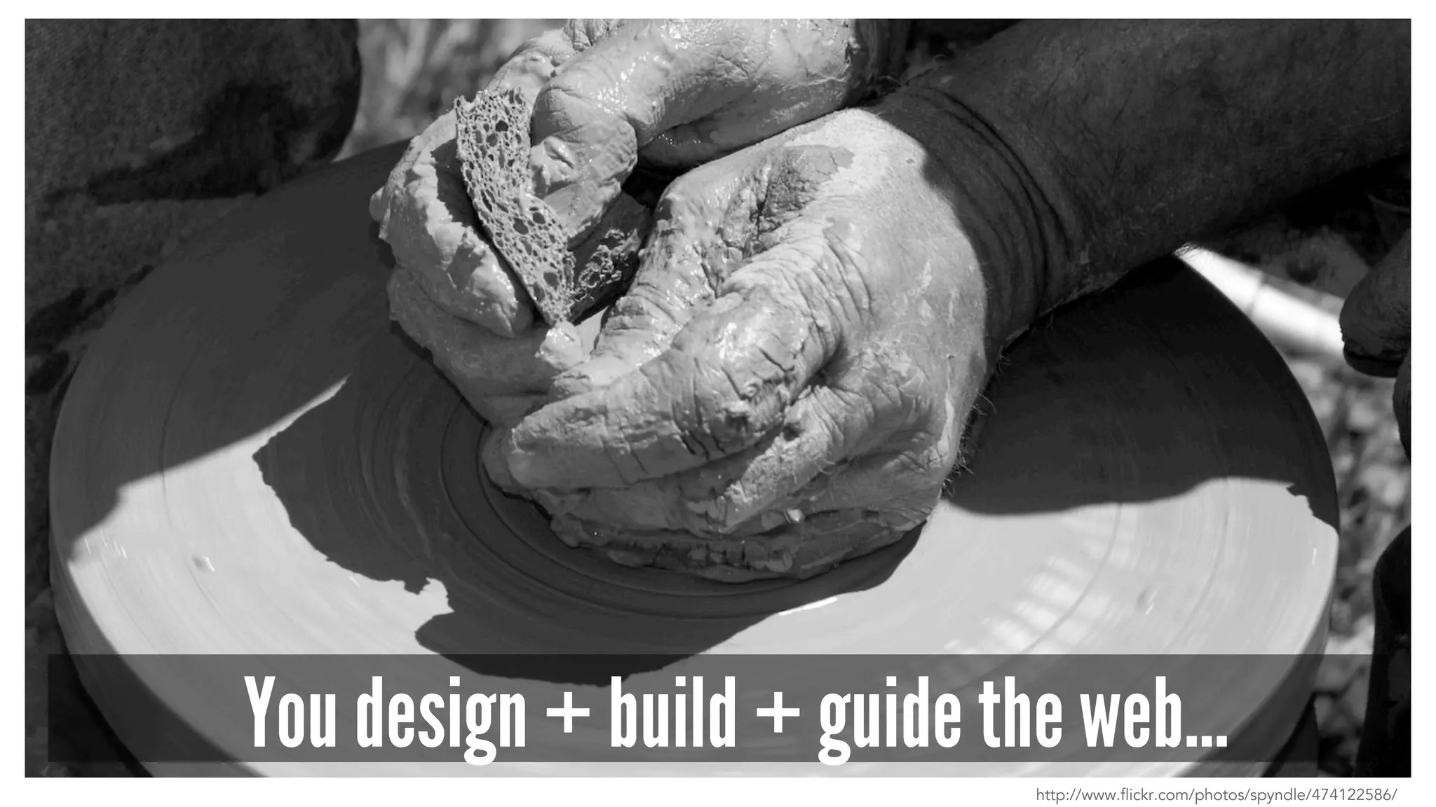 You design + build + guide the web…
http://www.flickr.com/photos/spyndle/474122586/
 