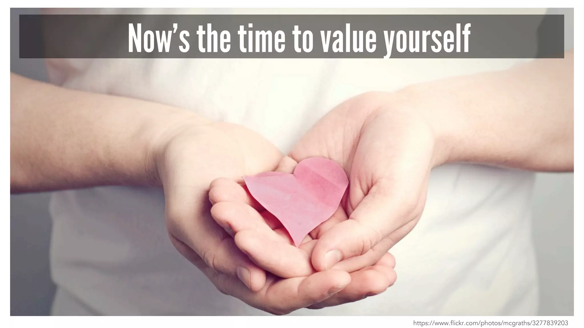 Now’s the time to value yourself
https://www.flickr.com/photos/mcgraths/3277839203
 