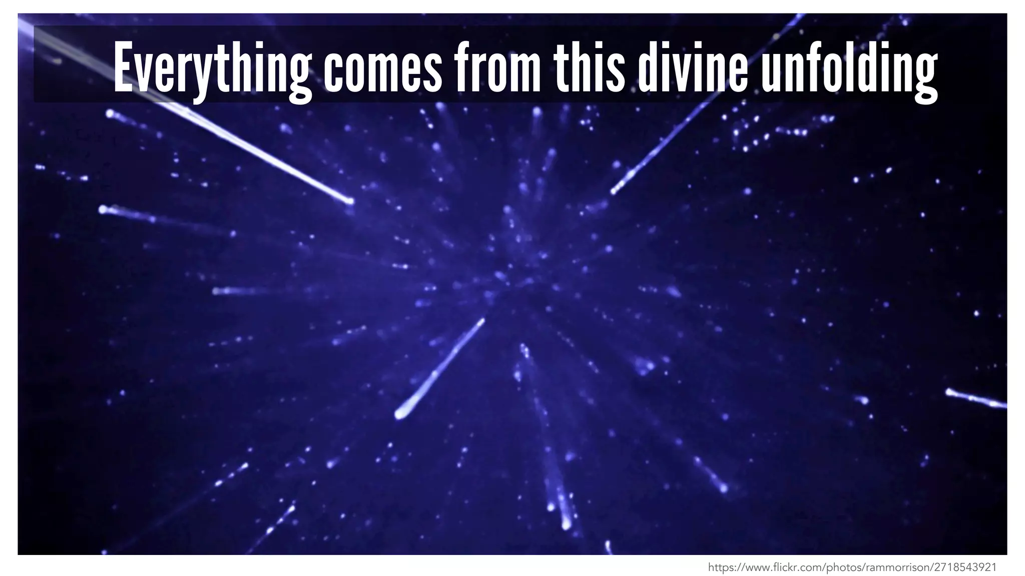 Everything comes from this divine unfolding
https://www.flickr.com/photos/rammorrison/2718543921
 