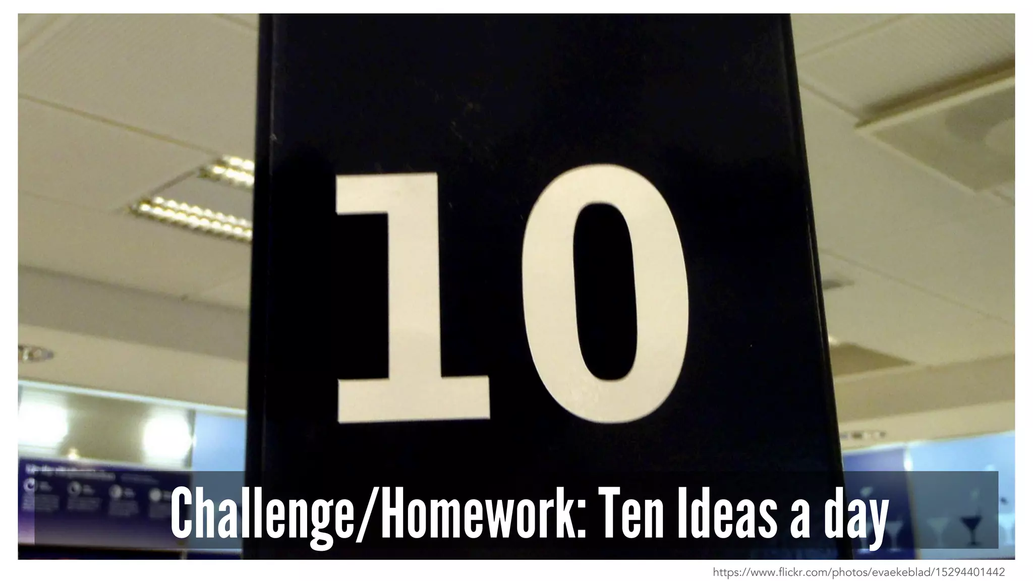 Challenge/Homework: Ten Ideas a day
https://www.flickr.com/photos/evaekeblad/15294401442
 