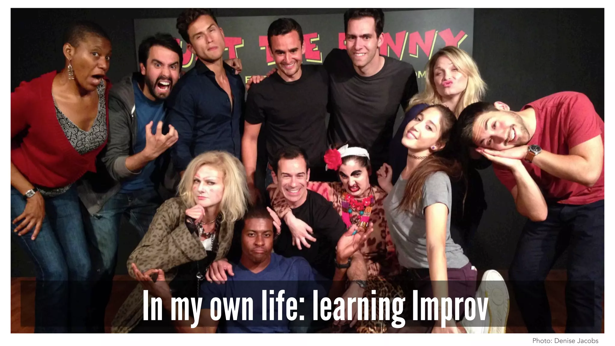 In my own life: learning Improv
Photo: Denise Jacobs
 