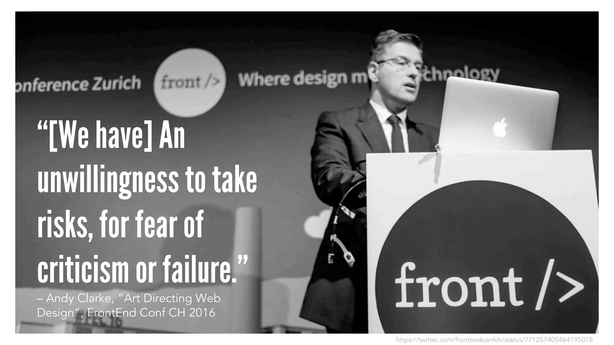 “[We have] An
unwillingness to take
risks, for fear of
criticism or failure.”
– Andy Clarke, “Art Directing Web
Design”, FrontEnd Conf CH 2016
https://twitter.com/frontendconfch/status/771257405464195078
 