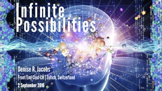Possibilities
Infinite
Denise R. Jacobs
Front End Conf CH | Zurich, Switzerland
2 September 2016
 