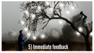 5) Immediate feedback
http://www.flickr.com/photos/anieto2k/8124124586/
 
