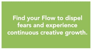 Find your Flow to dispel
fears and experience
continuous creative growth.
 
