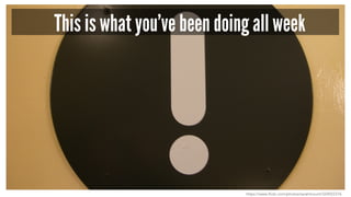 This is what you’ve been doing all week
https://www.flickr.com/photos/sarahmount/324922376
 