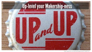 Up-level your Makership-ness
http://www.flickr.com/photos/fragmented/2734290118/
 