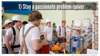 1) Stay a passionate problem-solver
http://www.flickr.com/photos/argonne/4435608143/
 