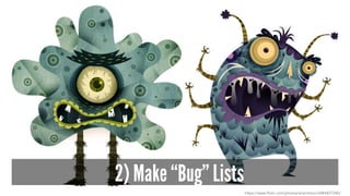 2) Make “Bug” Lists
https://www.flickr.com/photos/acerriteno/3484407240/
 