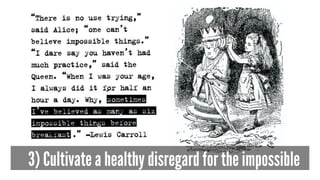 3) Cultivate a healthy disregard for the impossible
 
