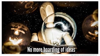 No more hoarding of ideas
http://www.flickr.com/photos/anieto2k/8127201319/
 