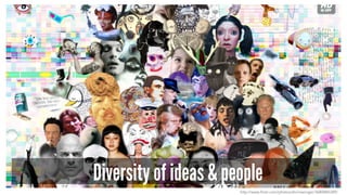 Diversity of ideas & people
http://www.flickr.com/photos/shirinwiniger/3680885289/
 