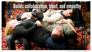 Builds collaboration, trust, and empathy
https://www.flickr.com/photos/joi/2941559903
 