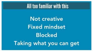 Not creative 
Fixed mindset 
Blocked
Taking what you can get
All too familiar with this
 
