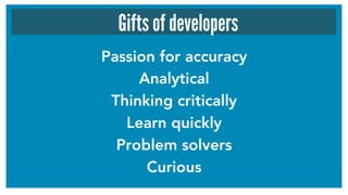 Passion for accuracy 
Analytical
Thinking critically
Learn quickly
Problem solvers
Curious
Gifts of developers
 