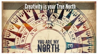Creativity is your True North
 
