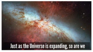 Just as the Universe is expanding, so are we
 